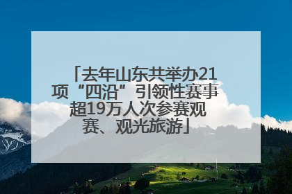 去年山东共举办21项“四沿”引领性赛事 超19万人次参赛观赛、观光旅游