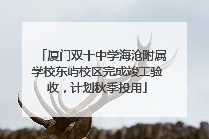 厦门双十中学海沧附属学校东屿校区完成竣工验收，计划秋季投用