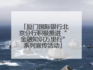 厦门国际银行北京分行积极推进“金融知识万里行”系列宣传活动