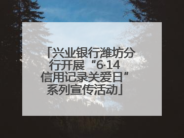 兴业银行潍坊分行开展“6·14信用记录关爱日”系列宣传活动