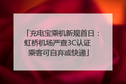 充电宝乘机新规首日：虹桥机场严查3C认证 乘客可自弃或快递