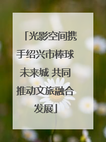 光影空间携手绍兴市棒球未来城 共同推动文旅融合发展