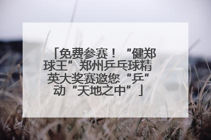 免费参赛！“健郑球王”郑州乒乓球精英大奖赛邀您“乒”动“天地之中”