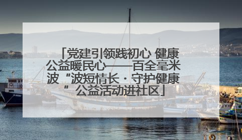 党建引领践初心 健康公益暖民心——百全毫米波“波短情长・守护健康”公益活动进社区