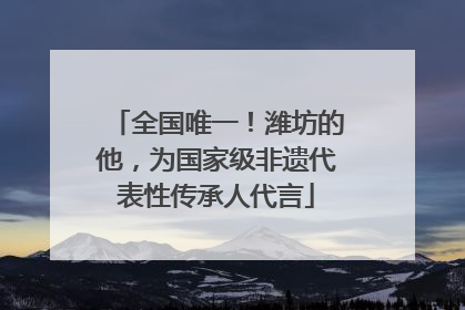 全国唯一！潍坊的他，为国家级非遗代表性传承人代言