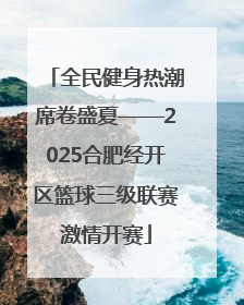 全民健身热潮席卷盛夏——2025合肥经开区篮球三级联赛激情开赛