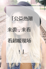 公益热潮来袭，来看看超暖现场！