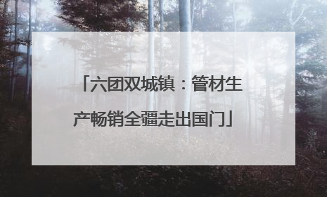 六团双城镇：管材生产畅销全疆走出国门