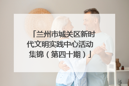 兰州市城关区新时代文明实践中心活动集锦（第四十期）