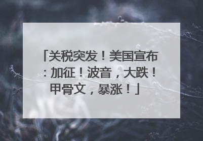 关税突发！美国宣布：加征！波音，大跌！甲骨文，暴涨！