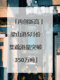 再创新高丨梁山港5月份集疏港量突破350万吨