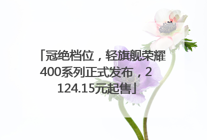 冠绝档位，轻旗舰荣耀400系列正式发布，2124.15元起售
