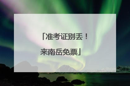 准考证别丢！来南岳免票