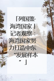 列国鉴·海湾国家丨记者观察：海湾国家努力打造中东“发展样本”