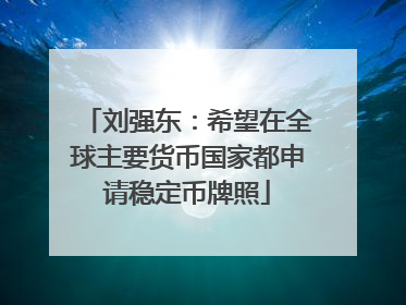 刘强东：希望在全球主要货币国家都申请稳定币牌照