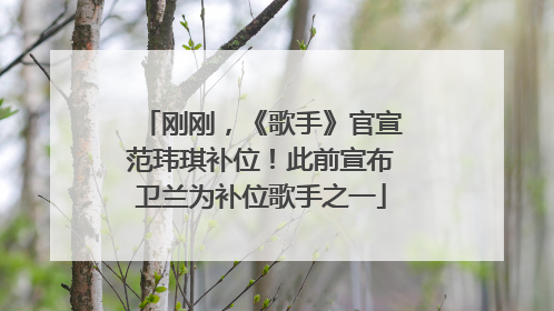 刚刚，《歌手》官宣范玮琪补位！此前宣布卫兰为补位歌手之一