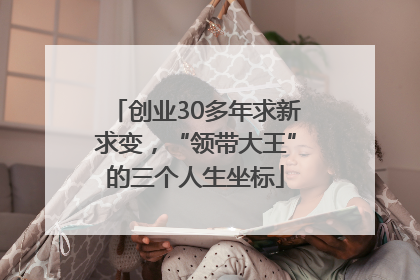 创业30多年求新求变，“领带大王”的三个人生坐标