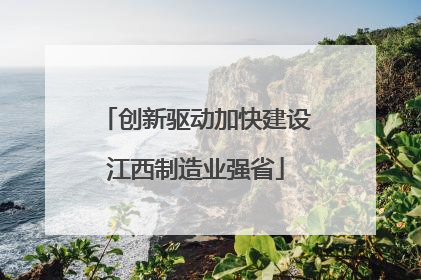 创新驱动加快建设江西制造业强省