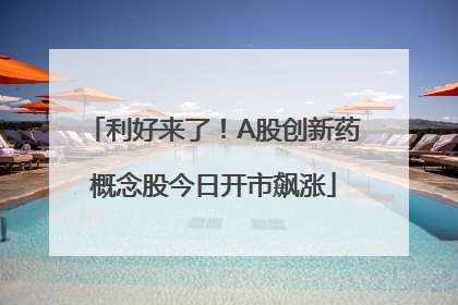 利好来了！A股创新药概念股今日开市飙涨