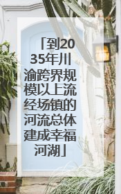 到2035年川渝跨界规模以上流经场镇的河流总体建成幸福河湖