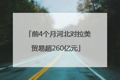 前4个月河北对拉美贸易超260亿元