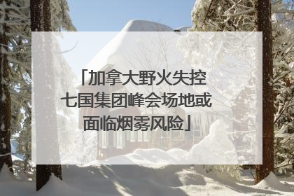 加拿大野火失控 七国集团峰会场地或面临烟雾风险