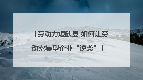 劳动力短缺县 如何让劳动密集型企业“逆袭”