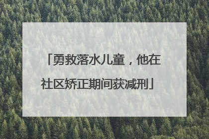 勇救落水儿童，他在社区矫正期间获减刑