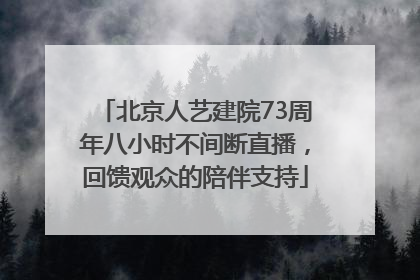 北京人艺建院73周年八小时不间断直播，回馈观众的陪伴支持