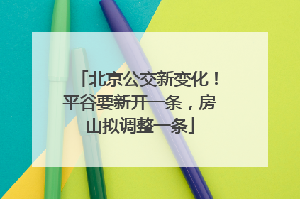 北京公交新变化！平谷要新开一条，房山拟调整一条