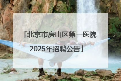 北京市房山区第一医院2025年招聘公告