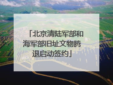 北京清陆军部和海军部旧址文物腾退启动签约