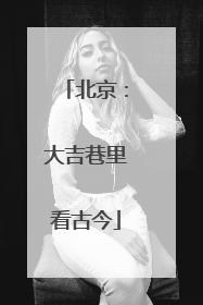 北京：大吉巷里看古今