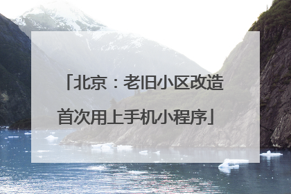 北京：老旧小区改造首次用上手机小程序