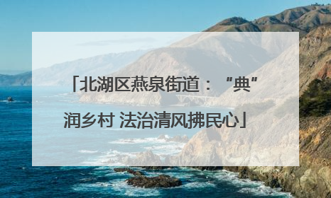 北湖区燕泉街道：“典”润乡村 法治清风拂民心