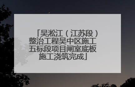 吴淞江（江苏段）整治工程吴中区施工五标段项目闸室底板施工浇筑完成