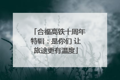 合福高铁十周年特辑：是你们 让旅途更有温度