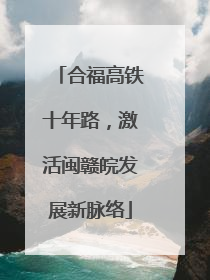 合福高铁十年路，激活闽赣皖发展新脉络