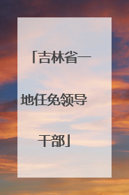 吉林省一地任免领导干部