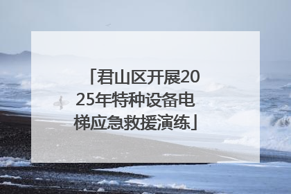 君山区开展2025年特种设备电梯应急救援演练