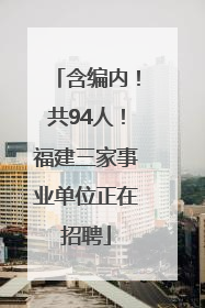 含编内！共94人！福建三家事业单位正在招聘
