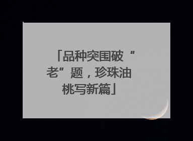 品种突围破“老”题，珍珠油桃写新篇