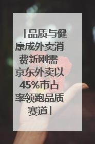 品质与健康成外卖消费新刚需 京东外卖以45%市占率领跑品质赛道