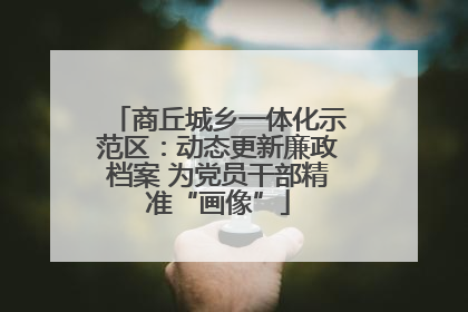 商丘城乡一体化示范区：动态更新廉政档案 为党员干部精准“画像”