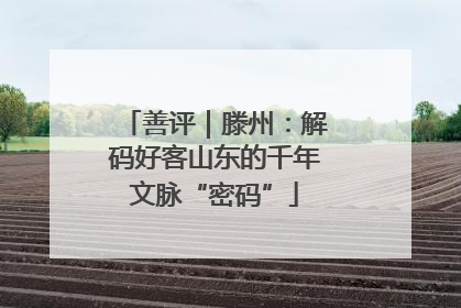 善评｜滕州：解码好客山东的千年文脉“密码”