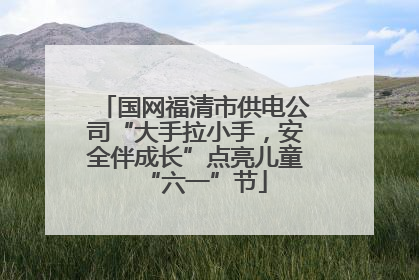 国网福清市供电公司“大手拉小手，安全伴成长”点亮儿童“六一”节