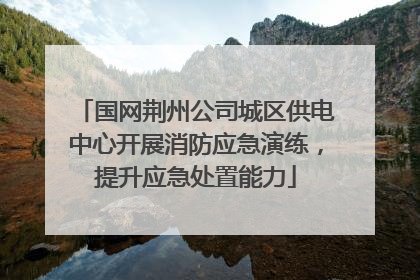 国网荆州公司城区供电中心开展消防应急演练，提升应急处置能力