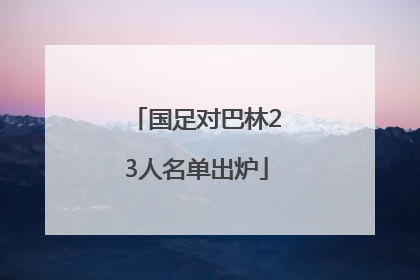 国足对巴林23人名单出炉