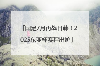 国足7月再战日韩！2025东亚杯赛程出炉