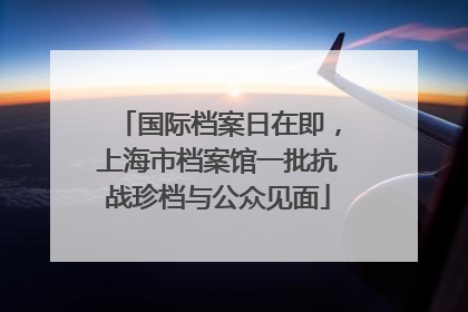 国际档案日在即，上海市档案馆一批抗战珍档与公众见面